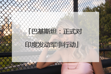 巴基斯坦：正式对印度发动军事行动